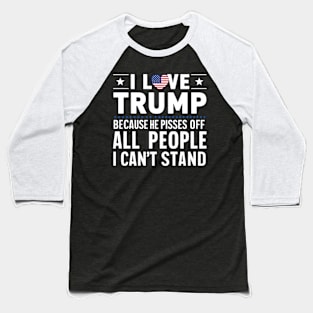 i love trump because he pisses off all the people i can't stand Baseball T-Shirt